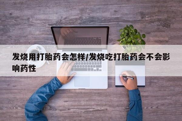 网上微信米非司酮片在线购发烧用打胎药会怎样/发烧吃打胎药会不会影响药性
