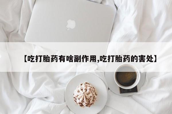 网上微信米非司酮片在线购【吃打胎药有啥副作用,吃打胎药的害处】