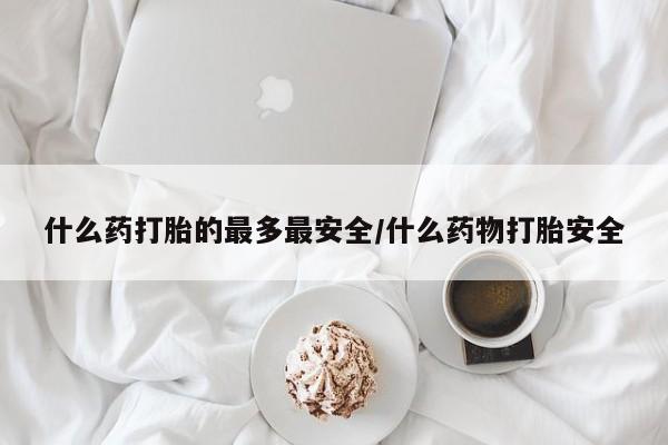 网上微信米非司酮片在线购什么药打胎的最多最安全/什么药物打胎安全