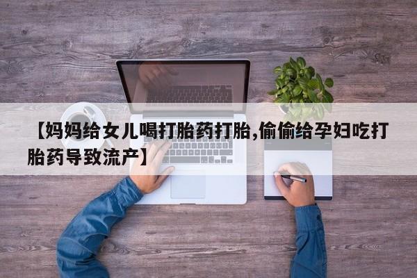 网上微信米非司酮片在线购【妈妈给女儿喝打胎药打胎,偷偷给孕妇吃打胎药导致流产】