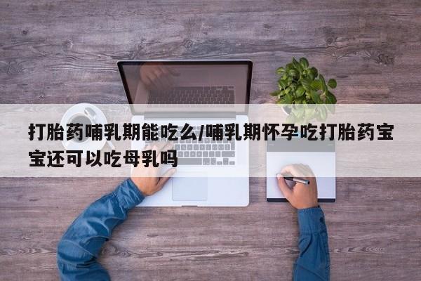 网上微信米非司酮片在线购打胎药哺乳期能吃么/哺乳期怀孕吃打胎药宝宝还可以吃母乳吗