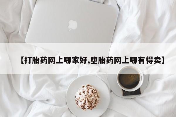 网上微信米非司酮片在线购【打胎药网上哪家好,堕胎药网上哪有得卖】