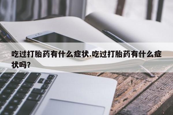 网上微信米非司酮片在线购吃过打胎药有什么症状.吃过打胎药有什么症状吗？