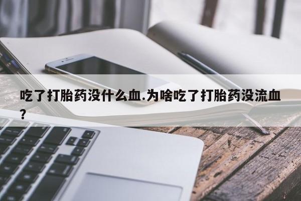 网上微信米非司酮片在线购吃了打胎药没什么血.为啥吃了打胎药没流血？