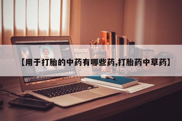 网上微信米非司酮片在线购【用于打胎的中药有哪些药,打胎药中草药】