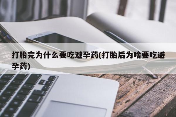 网上微信米非司酮片在线购打胎完为什么要吃避孕药(打胎后为啥要吃避孕药)
