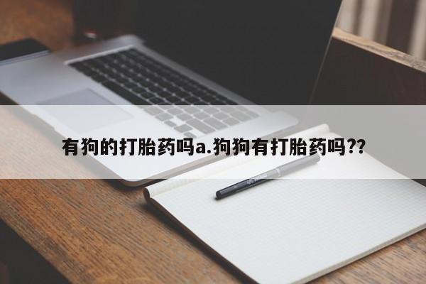 网上微信米非司酮片在线购有狗的打胎药吗a.狗狗有打胎药吗?？