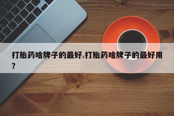 网上微信米非司酮片在线购打胎药啥牌子的最好.打胎药啥牌子的最好用？