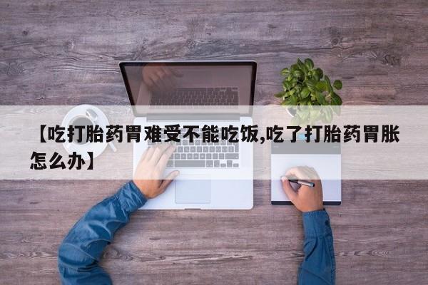 网上微信米非司酮片在线购【吃打胎药胃难受不能吃饭,吃了打胎药胃胀怎么办】