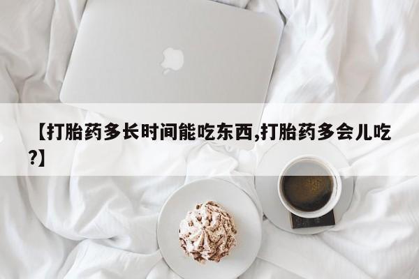 网上微信米非司酮片在线购【打胎药多长时间能吃东西,打胎药多会儿吃?】