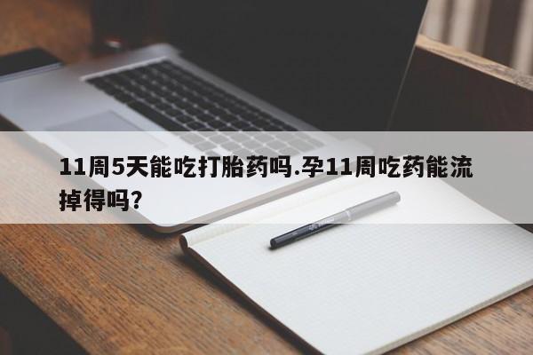 网上微信米非司酮片在线购11周5天能吃打胎药吗.孕11周吃药能流掉得吗？