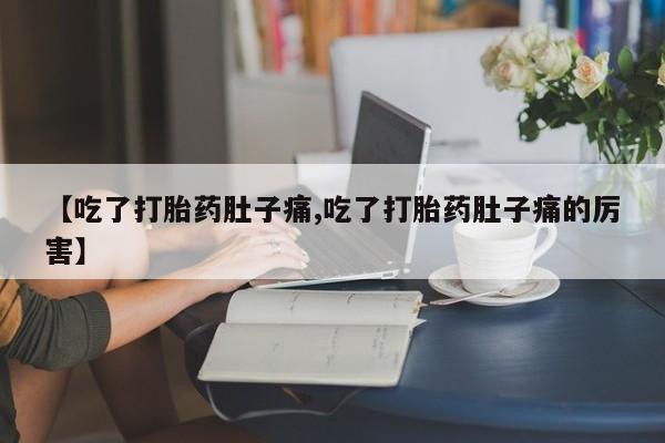网上微信米非司酮片在线购【吃了打胎药肚子痛,吃了打胎药肚子痛的厉害】