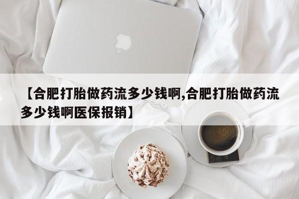 网上微信米非司酮片在线购【合肥打胎做药流多少钱啊,合肥打胎做药流多少钱啊医保报销】