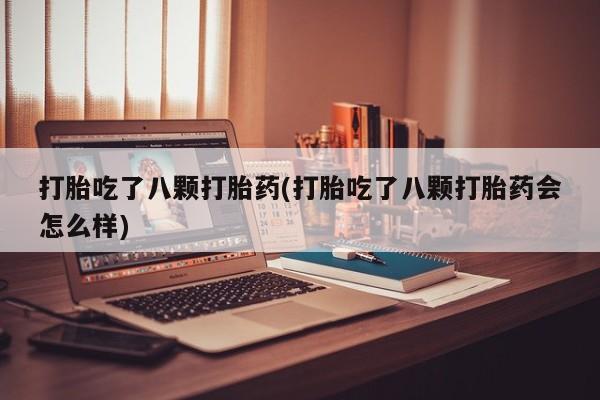 网上微信米非司酮片在线购打胎吃了八颗打胎药(打胎吃了八颗打胎药会怎么样)