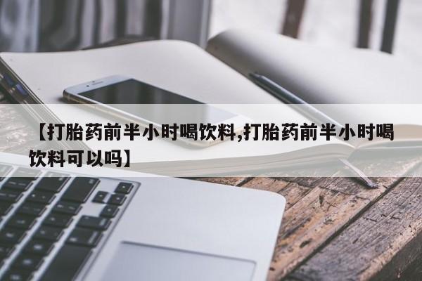网上微信米非司酮片在线购【打胎药前半小时喝饮料,打胎药前半小时喝饮料可以吗】