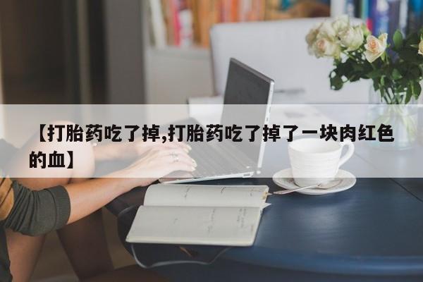 网上微信米非司酮片在线购【打胎药吃了掉,打胎药吃了掉了一块肉红色的血】