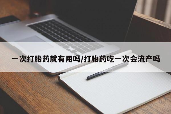 网上微信米非司酮片在线购一次打胎药就有用吗/打胎药吃一次会流产吗