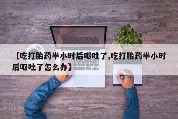 网上微信米非司酮片在线购【吃打胎药半小时后呕吐了,吃打胎药半小时后呕吐了怎么办】