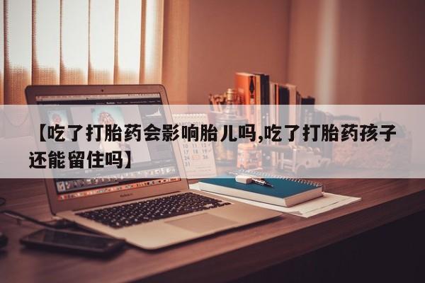 网上微信米非司酮片在线购【吃了打胎药会影响胎儿吗,吃了打胎药孩子还能留住吗】