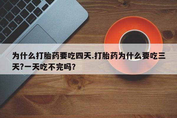 网上微信米非司酮片在线购为什么打胎药要吃四天.打胎药为什么要吃三天?一天吃不完吗？