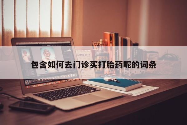 网上微信米非司酮片在线购包含如何去门诊买打胎药呢的词条