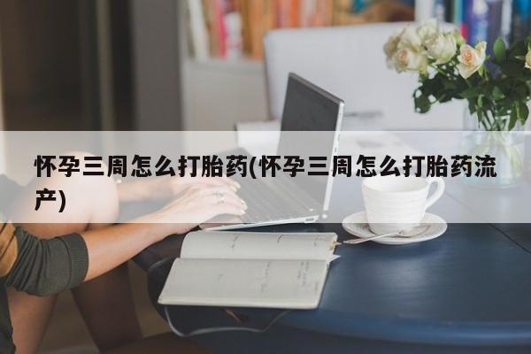 网上微信米非司酮片在线购怀孕三周怎么打胎药(怀孕三周怎么打胎药流产)
