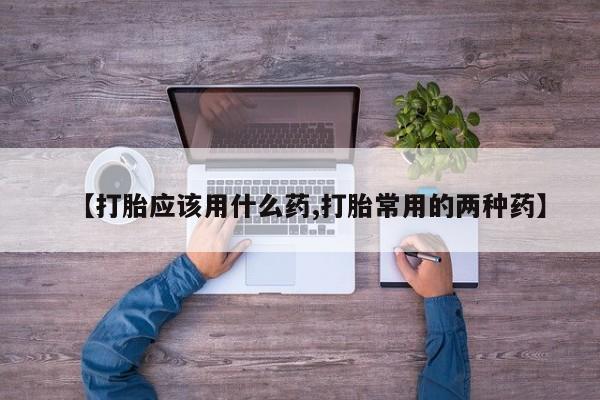 网上微信米非司酮片在线购【打胎应该用什么药,打胎常用的两种药】