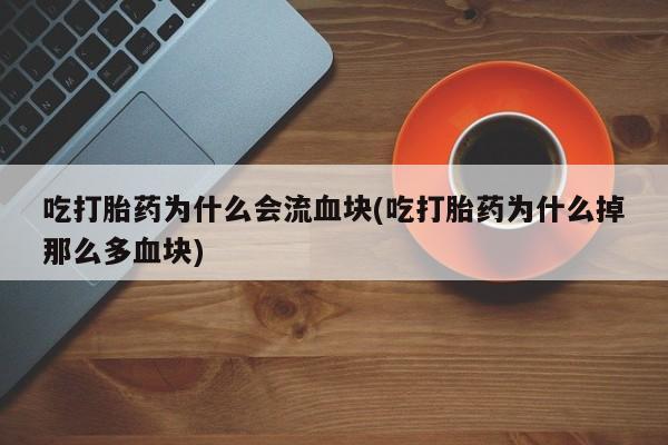 网上微信米非司酮片在线购吃打胎药为什么会流血块(吃打胎药为什么掉那么多血块)