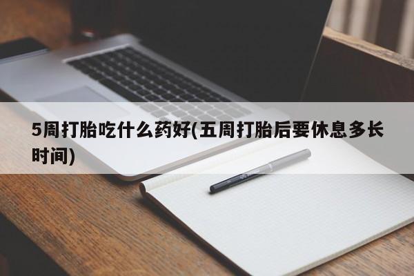 网上微信米非司酮片在线购5周打胎吃什么药好(五周打胎后要休息多长时间)
