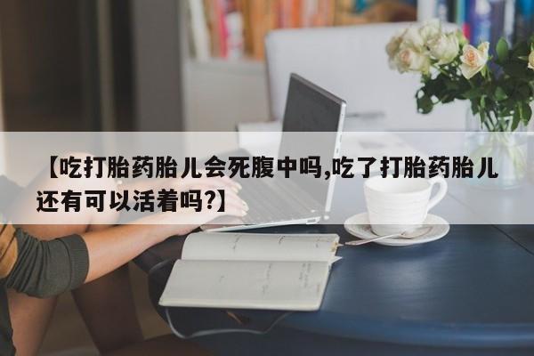 网上微信米非司酮片在线购【吃打胎药胎儿会死腹中吗,吃了打胎药胎儿还有可以活着吗?】