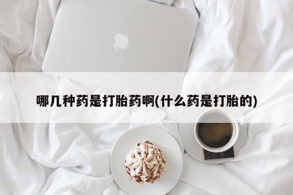 网上微信米非司酮片在线购哪几种药是打胎药啊(什么药是打胎的)